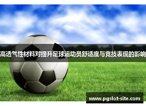 高透气性材料对提升足球运动员舒适度与竞技表现的影响