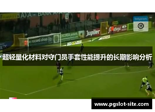 超轻量化材料对守门员手套性能提升的长期影响分析