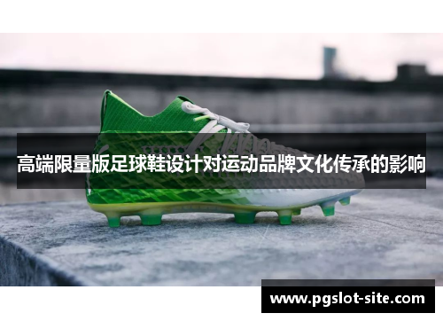 高端限量版足球鞋设计对运动品牌文化传承的影响